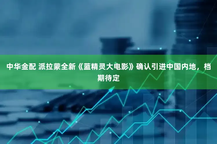 中华金配 派拉蒙全新《蓝精灵大电影》确认引进中国内地，档期待定