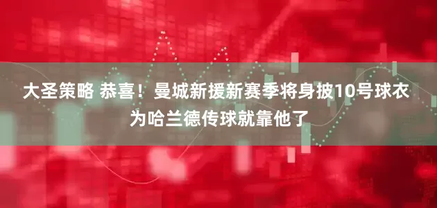 大圣策略 恭喜！曼城新援新赛季将身披10号球衣 为哈兰德传球就靠他了